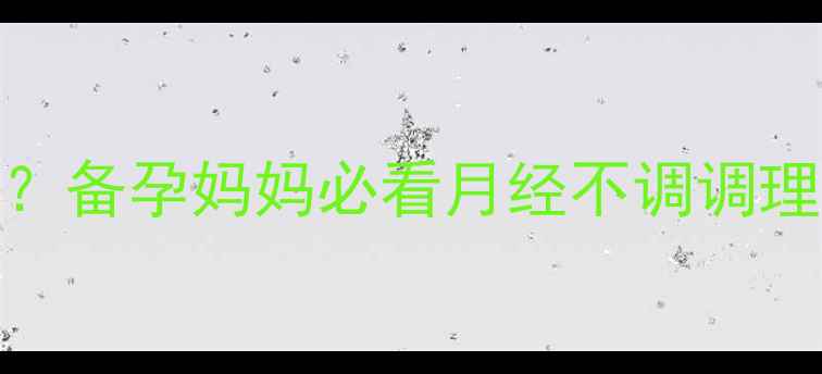图片 月经周期紊乱怎么办？备孕妈妈必看月经不调调理指南与科学备孕方案