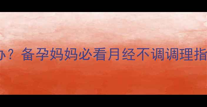 图片 月经周期紊乱怎么办？备孕妈妈必看月经不调调理指南与科学备孕方案2