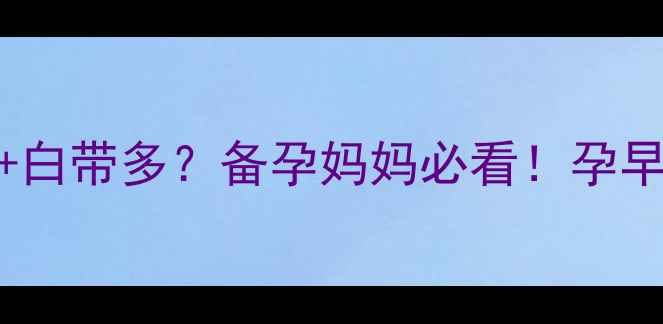 图片 月经推迟一个月+白带多？备孕妈妈必看！孕早期异常症状全🌸