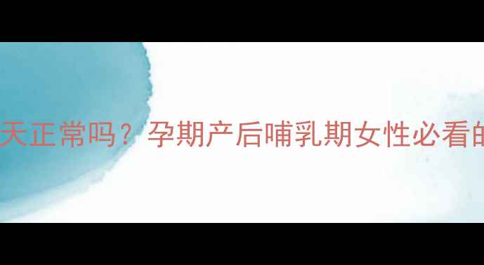 图片 月经推迟五天正常吗？孕期产后哺乳期女性必看的月经周期2