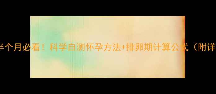 图片 月经推迟半个月必看！科学自测怀孕方法+排卵期计算公式（附详细步骤）2