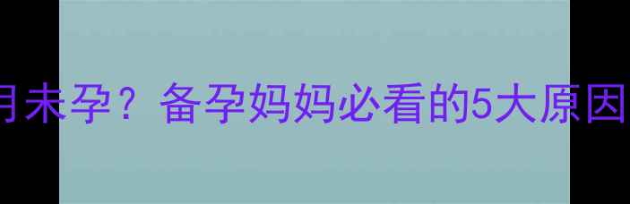 图片 月经推迟超3个月未孕？备孕妈妈必看的5大原因及科学调理指南