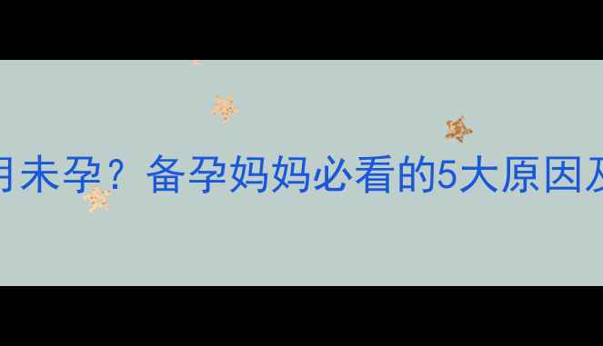图片 月经推迟超3个月未孕？备孕妈妈必看的5大原因及科学调理指南1