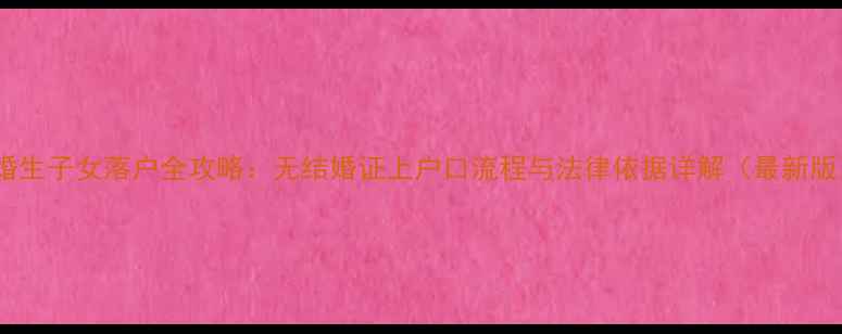 图片 未婚生子女落户全攻略：无结婚证上户口流程与法律依据详解（最新版）2