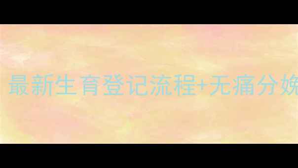 图片 未婚生宝宝医院要求？最新生育登记流程+无痛分娩指南（附报销政策）2