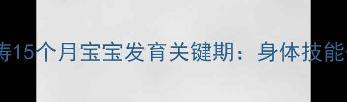 图片 权威育儿指南儿科医生崔玉涛15个月宝宝发育关键期：身体技能+语言启蒙+营养搭配全攻略2