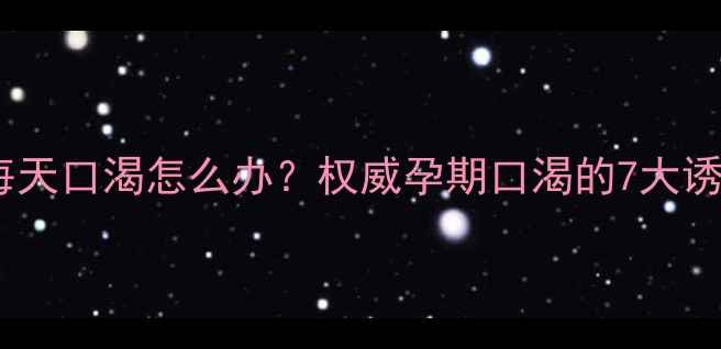 图片 核心问题孕妇每天口渴怎么办？权威孕期口渴的7大诱因与应对方案2