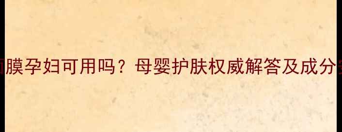 图片 格莱魅面膜孕妇可用吗？母婴护肤权威解答及成分安全指南