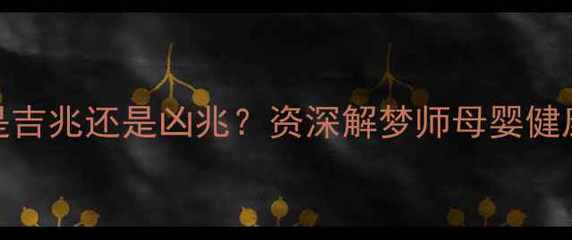 图片 梦见女婴是吉兆还是凶兆？资深解梦师母婴健康隐藏信号