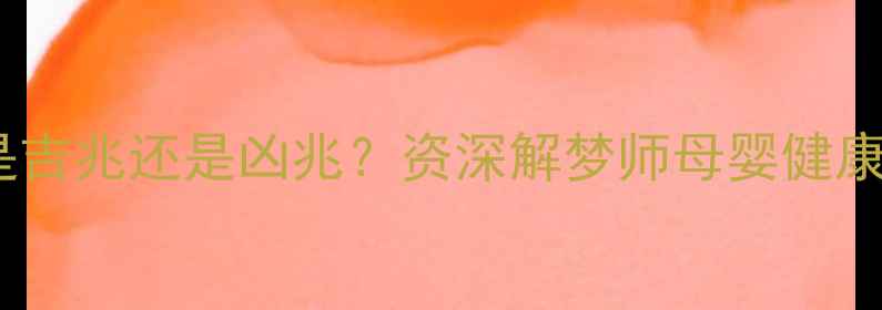 图片 梦见女婴是吉兆还是凶兆？资深解梦师母婴健康隐藏信号2