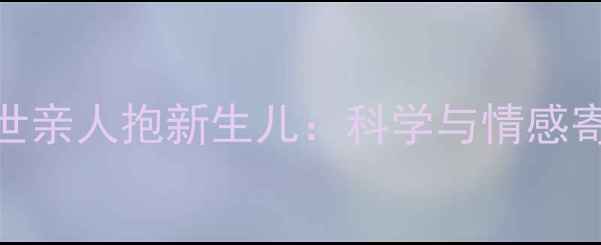 图片 梦见过世亲人抱新生儿：科学与情感寄托指南