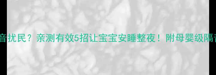 图片 楼上噪音扰民？亲测有效5招让宝宝安睡整夜！附母婴级隔音攻略1