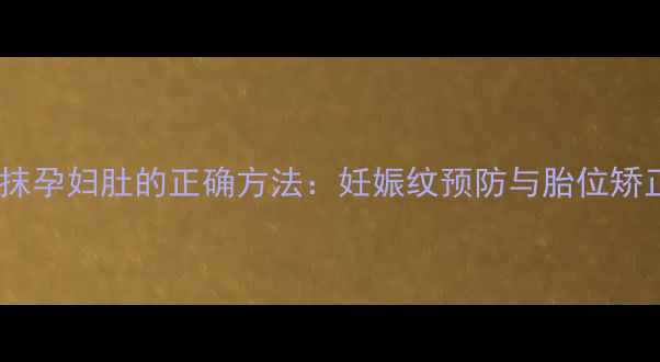 图片 橄榄油涂抹孕妇肚的正确方法：妊娠纹预防与胎位矫正全攻略1