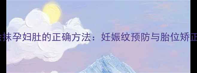 图片 橄榄油涂抹孕妇肚的正确方法：妊娠纹预防与胎位矫正全攻略2