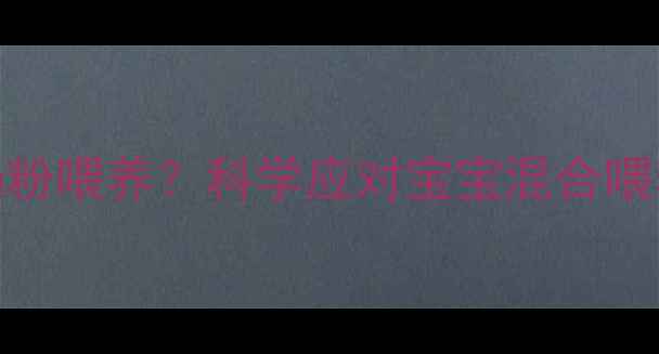 图片 母乳喂养or奶粉喂养？科学应对宝宝混合喂养的黄金策略