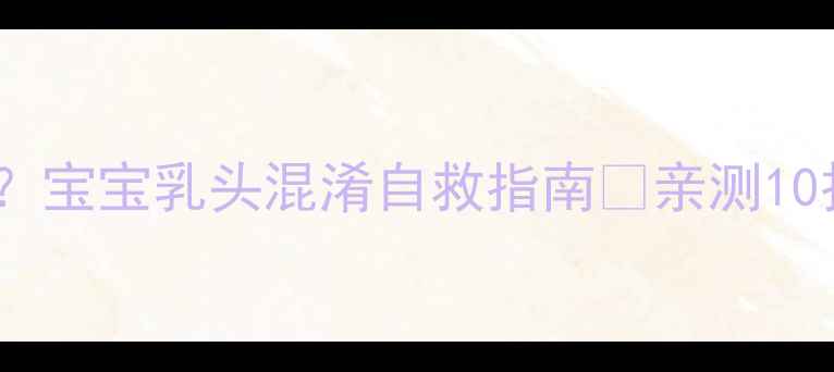图片 母乳喂养遇瓶颈？宝宝乳头混淆自救指南✨亲测10招破解抗拒期💪1