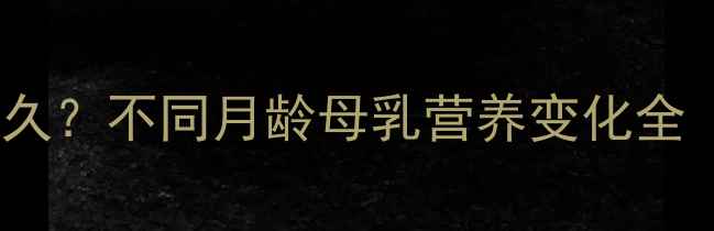 图片 母乳喂养黄金期是多久？不同月龄母乳营养变化全（附科学喂养指南）1