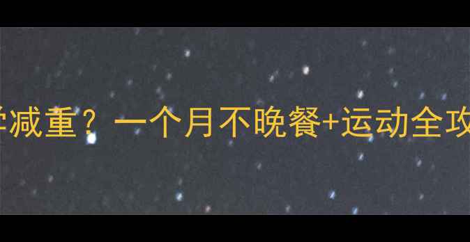 图片 母婴健康产后妈妈如何科学减重？一个月不晚餐+运动全攻略（附哺乳期饮食指南）1