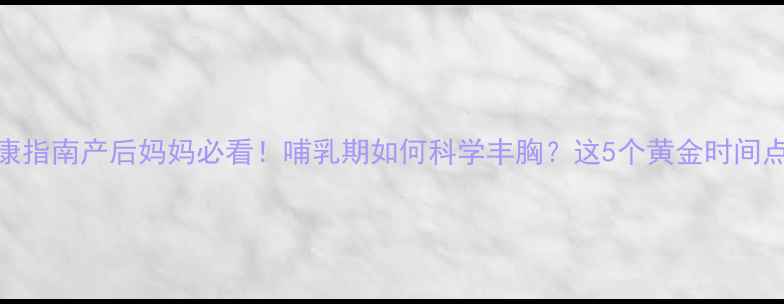 图片 母婴健康指南产后妈妈必看！哺乳期如何科学丰胸？这5个黄金时间点别错过