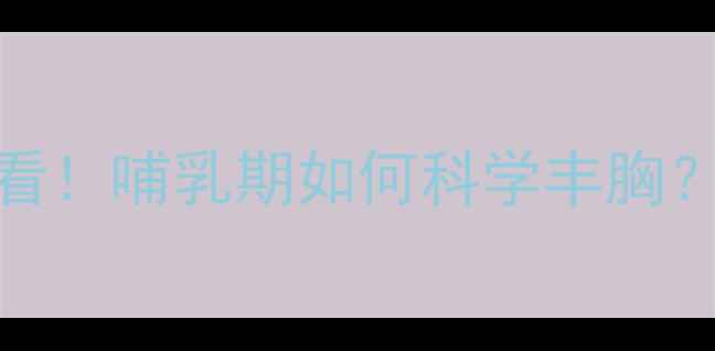 图片 母婴健康指南产后妈妈必看！哺乳期如何科学丰胸？这5个黄金时间点别错过1