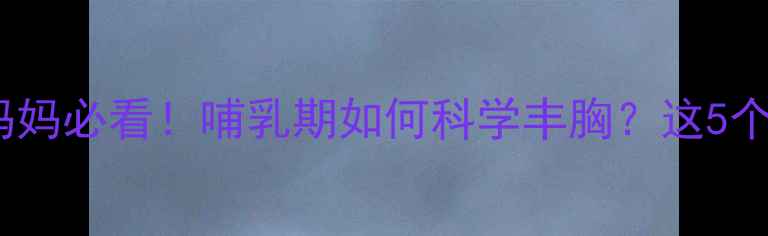 图片 母婴健康指南产后妈妈必看！哺乳期如何科学丰胸？这5个黄金时间点别错过2