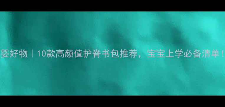 图片 母婴好物｜10款高颜值护脊书包推荐，宝宝上学必备清单！1