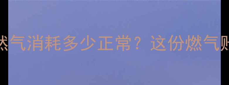 图片 母婴家庭每月天然气消耗多少正常？这份燃气账单指南请收好！