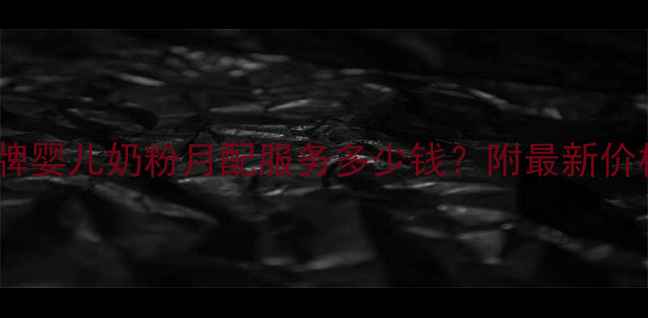 图片 母婴必看品牌婴儿奶粉月配服务多少钱？附最新价格+避坑指南