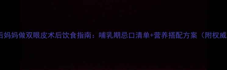 图片 母婴必读产后妈妈做双眼皮术后饮食指南：哺乳期忌口清单+营养搭配方案（附权威专家建议）1