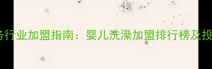 图片 母婴服务行业加盟指南：婴儿洗澡加盟排行榜及投资分析2
