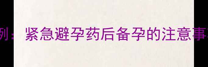 图片 毓婷后怀孕真实案例：紧急避孕药后备孕的注意事项与科学调理指南2
