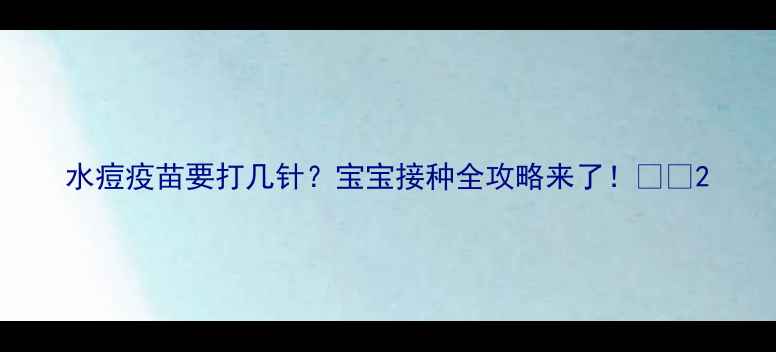 图片 水痘疫苗要打几针？宝宝接种全攻略来了！🍼💉2