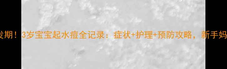 图片 水痘高发期！3岁宝宝起水痘全记录：症状+护理+预防攻略，新手妈妈必看1