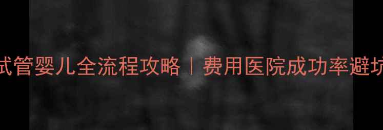 图片 泰国试管婴儿全流程攻略｜费用医院成功率避坑指南