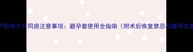 图片 流产后半个月同房注意事项：避孕套使用全指南（附术后恢复禁忌与避孕方案）