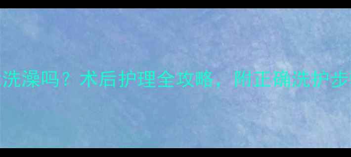 图片 流产后半个月能洗澡吗？术后护理全攻略，附正确洗护步骤和禁忌清单！