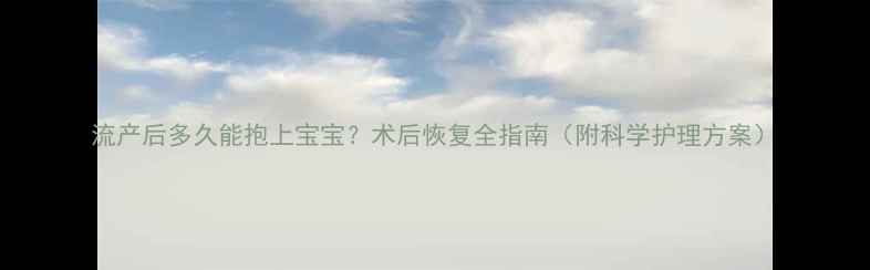图片 流产后多久能抱上宝宝？术后恢复全指南（附科学护理方案）