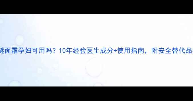 图片 海蓝之谜面霜孕妇可用吗？10年经验医生成分+使用指南，附安全替代品推荐！2