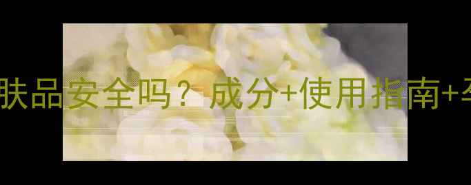 图片 淮树孕妇专用护肤品安全吗？成分+使用指南+孕期护肤全攻略1