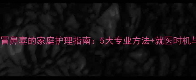 图片 满月婴儿感冒鼻塞的家庭护理指南：5大专业方法+就医时机与预防技巧2