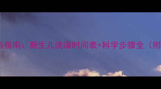 图片 满月洗浴指南：新生儿洗澡时间表+科学步骤全（附图解）1