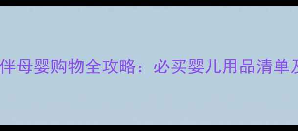 图片 澳门新八佰伴母婴购物全攻略：必买婴儿用品清单及消费指南1