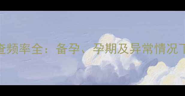 图片 激素六项检查频率全：备孕、孕期及异常情况下的科学方案