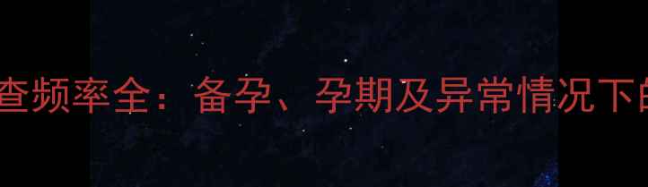 图片 激素六项检查频率全：备孕、孕期及异常情况下的科学方案2