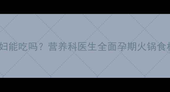 图片 火锅丸子孕妇能吃吗？营养科医生全面孕期火锅食材安全指南1