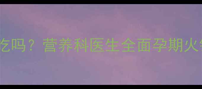 图片 火锅丸子孕妇能吃吗？营养科医生全面孕期火锅食材安全指南2