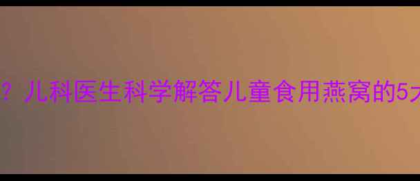 图片 燕窝能给孩子吃吗？儿科医生科学解答儿童食用燕窝的5大误区与正确做法2