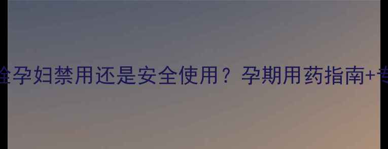 图片 环吡酮胺栓孕妇禁用还是安全使用？孕期用药指南+专家答疑全