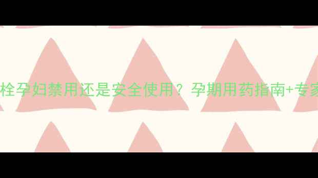 图片 环吡酮胺栓孕妇禁用还是安全使用？孕期用药指南+专家答疑全2
