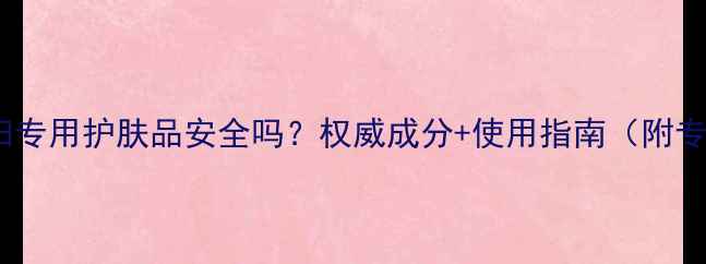 图片 珂莱欧孕妇专用护肤品安全吗？权威成分+使用指南（附专家建议）1